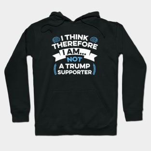 Anti Trump Funny I Think Therefore I am Not a Trump Supporter Hoodie